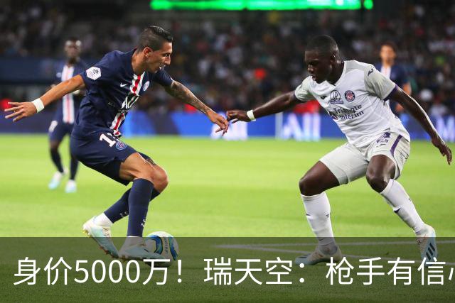 身价5000万！瑞天空：枪手有信心签下18岁布阿迪，里尔要价7000万